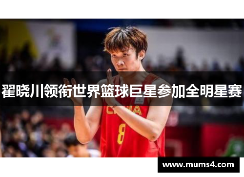 翟晓川领衔世界篮球巨星参加全明星赛
